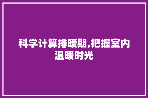 科学计算排暖期,把握室内温暖时光