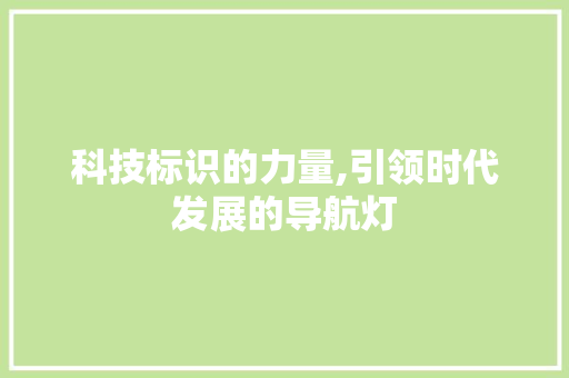 科技标识的力量,引领时代发展的导航灯 网络技术