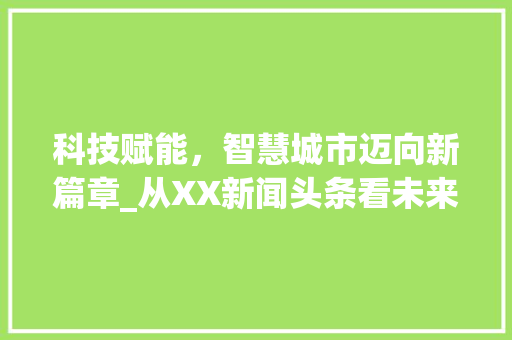 科技赋能,智慧城市迈向新篇章_从XX新闻头条看未来城市发展趋势 电脑配置 科技赋能,智慧城市迈向新篇章_从XX新闻头条看未来城市发展趋势 电脑配置