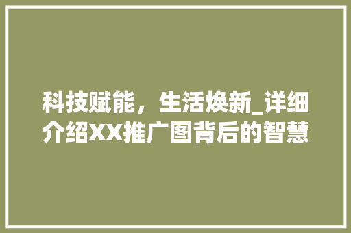 科技赋能,生活焕新_详细介绍XX推广图背后的智慧生活 电脑配置 科技赋能,生活焕新_详细介绍XX推广图背后的智慧生活 电脑配置