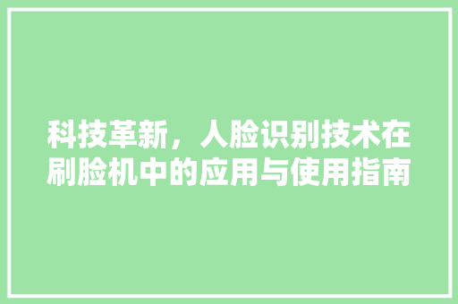 科技革新，人脸识别技术在刷脸机中的应用与使用指南