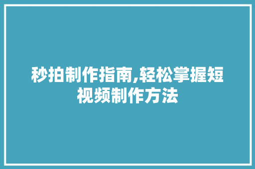 秒拍制作指南,轻松掌握短视频制作方法 电脑故障维修 秒拍制作指南,轻松掌握短视频制作方法 电脑故障维修