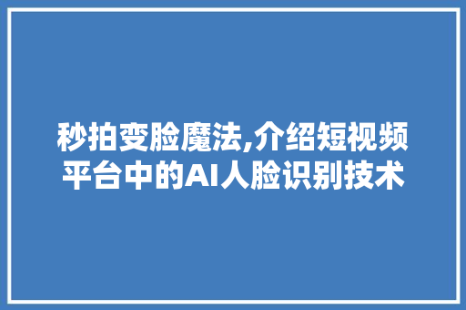 秒拍变脸魔法,介绍短视频平台中的AI人脸识别技术 电脑基础 秒拍变脸魔法,介绍短视频平台中的AI人脸识别技术 电脑基础