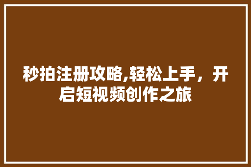 秒拍注册攻略,轻松上手,开启短视频创作之旅 电脑基础 秒拍注册攻略,轻松上手,开启短视频创作之旅 电脑基础