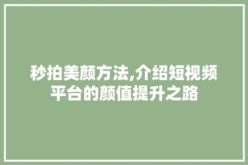 秒拍美颜方法,介绍短视频平台的颜值提升之路 电脑故障维修 秒拍美颜方法,介绍短视频平台的颜值提升之路 电脑故障维修