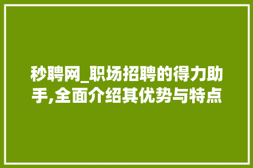 秒聘网_职场招聘的得力助手,全面介绍其优势与特点 电脑基础
