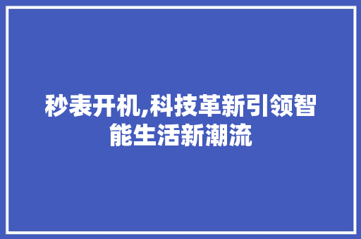 秒表开机,科技革新引领智能生活新潮流 电脑配置