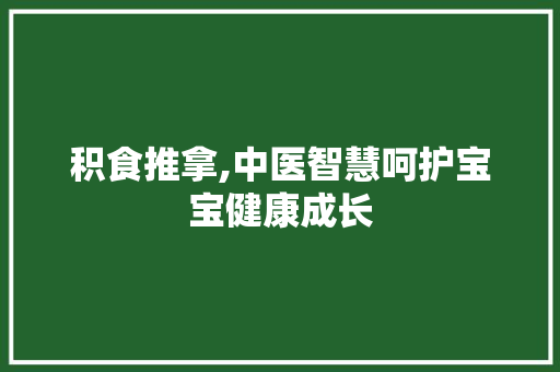 积食推拿,中医智慧呵护宝宝健康成长