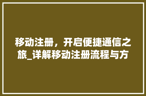 移动注册，开启便捷通信之旅_详解移动注册流程与方法