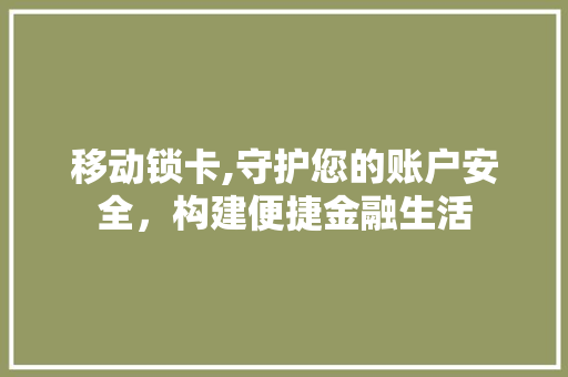 移动锁卡,守护您的账户安全，构建便捷金融生活