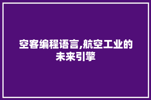 空客编程语言,航空工业的未来引擎