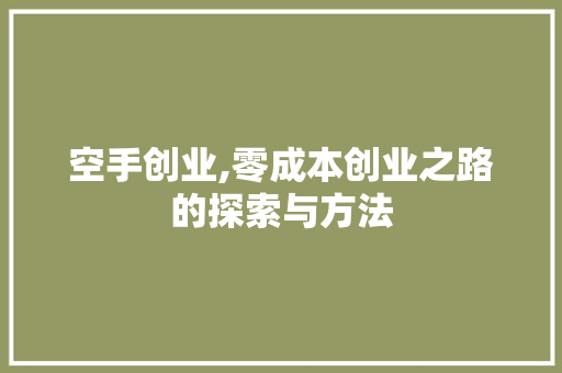 空手创业,零成本创业之路的探索与方法