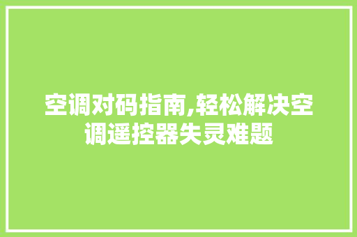 空调对码指南,轻松解决空调遥控器失灵难题