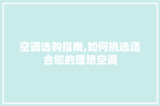 空调选购指南,如何挑选适合您的理想空调