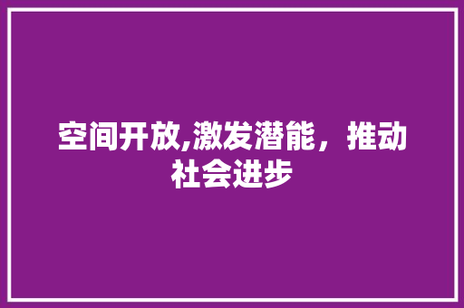 空间开放,激发潜能，推动社会进步