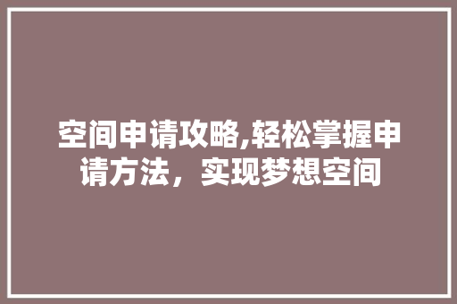 空间申请攻略,轻松掌握申请方法，实现梦想空间