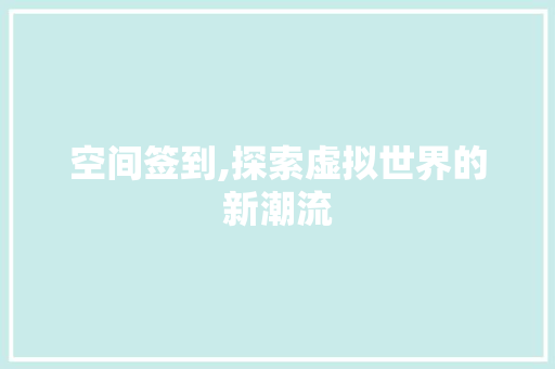 空间签到,探索虚拟世界的新潮流