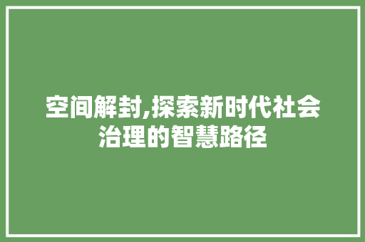 空间解封,探索新时代社会治理的智慧路径