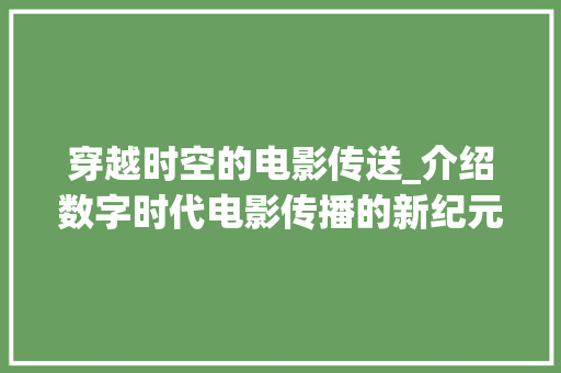 穿越时空的电影传送_介绍数字时代电影传播的新纪元 穿越时空的电影传送_介绍数字时代电影传播的新纪元