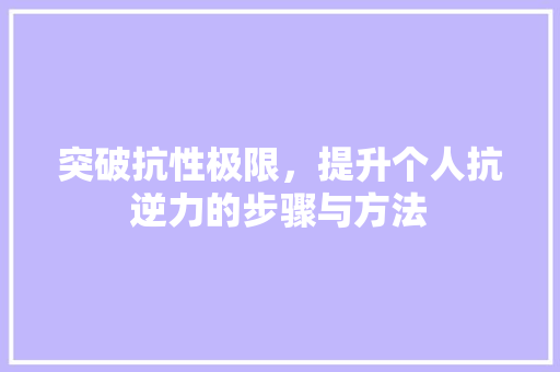 突破抗性极限，提升个人抗逆力的步骤与方法