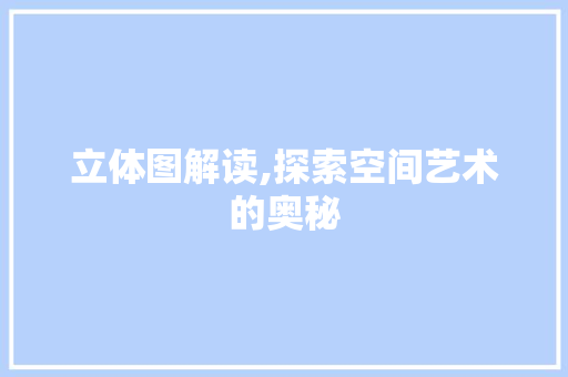 立体图解读,探索空间艺术的奥秘 立体图解读,探索空间艺术的奥秘