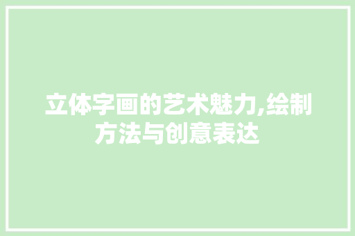 立体字画的艺术魅力,绘制方法与创意表达