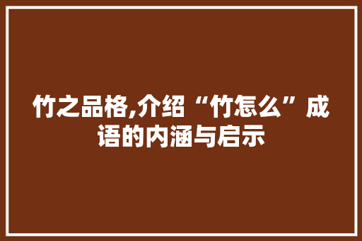 竹之品格,介绍“竹怎么”成语的内涵与启示