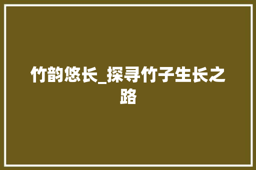 竹韵悠长_探寻竹子生长之路