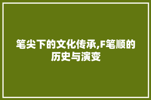 笔尖下的文化传承,F笔顺的历史与演变