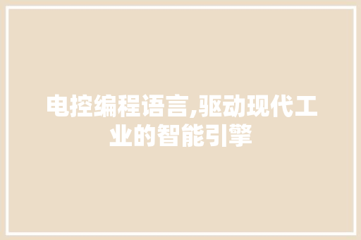 电控编程语言,驱动现代工业的智能引擎 电脑基础 电控编程语言,驱动现代工业的智能引擎 电脑基础