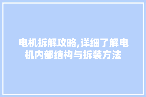 电机拆解攻略,详细了解电机内部结构与拆装方法