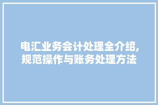 电汇业务会计处理全介绍,规范操作与账务处理方法 网络技术