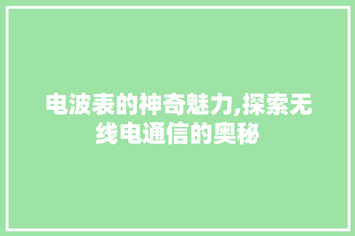 电波表的神奇魅力,探索无线电通信的奥秘 电脑配置 电波表的神奇魅力,探索无线电通信的奥秘 电脑配置