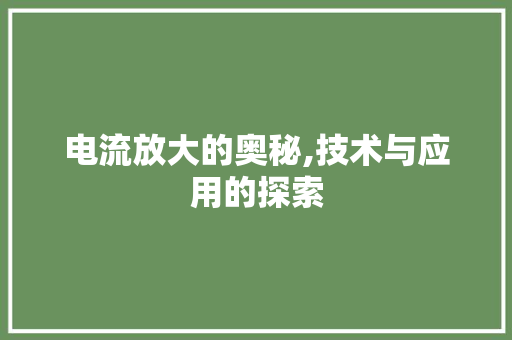 电流放大的奥秘,技术与应用的探索 电脑配置