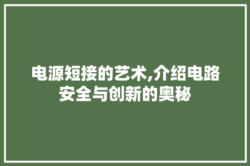 电源短接的艺术,介绍电路安全与创新的奥秘