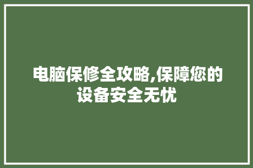 电脑保修全攻略,保障您的设备安全无忧