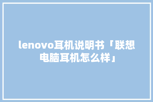 lenovo耳机说明书「联想电脑耳机怎么样」