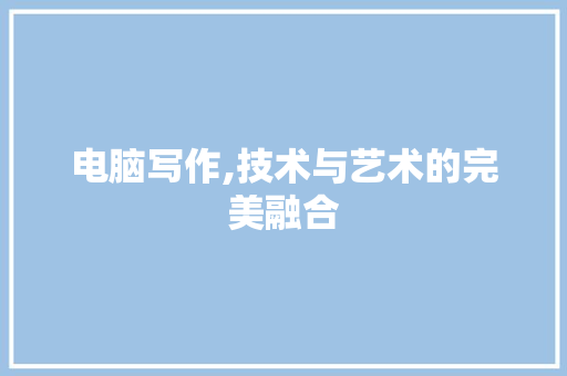 电脑写作,技术与艺术的完美融合