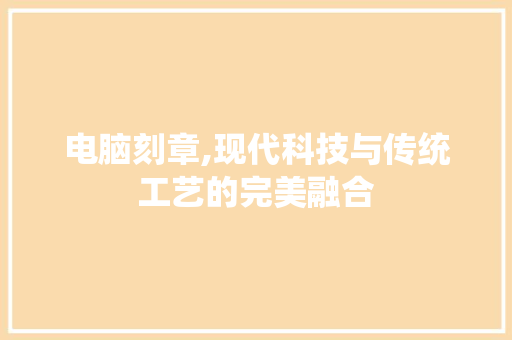 电脑刻章,现代科技与传统工艺的完美融合 电脑故障维修