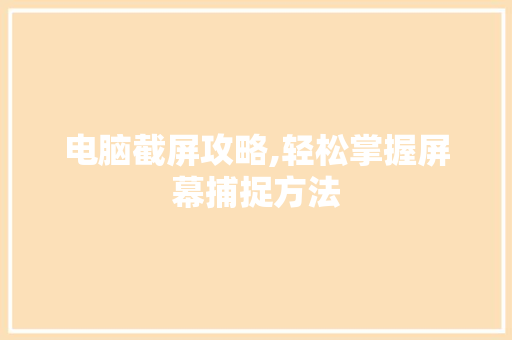 电脑截屏攻略,轻松掌握屏幕捕捉方法 电脑基础