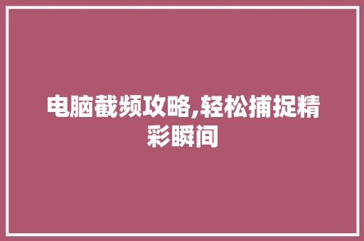 电脑截频攻略,轻松捕捉精彩瞬间 电脑基础