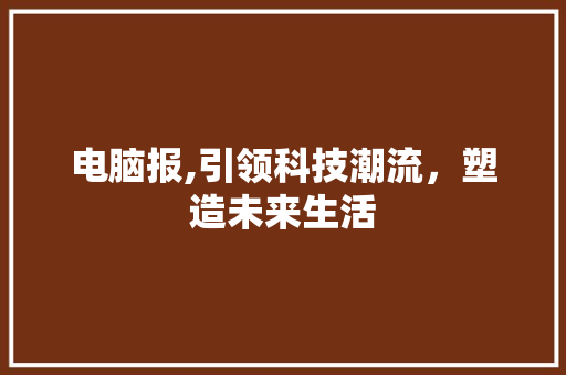 电脑报,引领科技潮流,塑造未来生活 电脑基础 电脑报,引领科技潮流,塑造未来生活 电脑基础