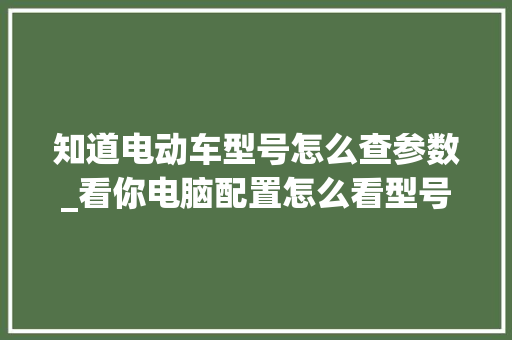知道电动车型号怎么查参数_看你电脑配置怎么看型号啊 网络技术