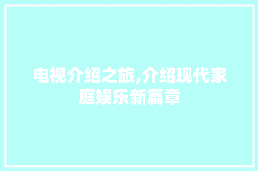 电视介绍之旅,介绍现代家庭娱乐新篇章 操作系统