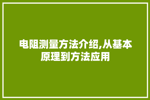 电阻测量方法介绍,从基本原理到方法应用