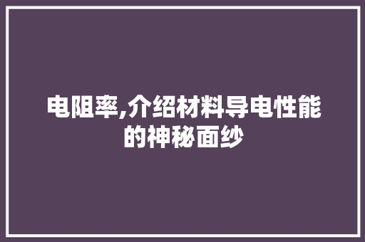 电阻率,介绍材料导电性能的神秘面纱
