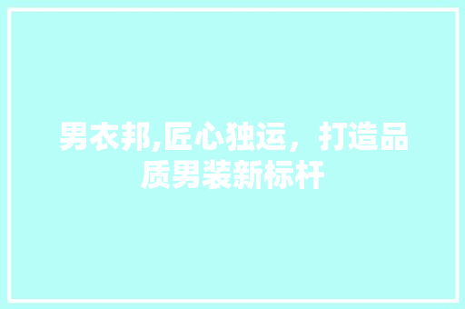 男衣邦,匠心独运，打造品质男装新标杆