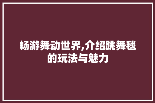 畅游舞动世界,介绍跳舞毯的玩法与魅力 畅游舞动世界,介绍跳舞毯的玩法与魅力