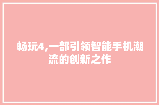 畅玩4,一部引领智能手机潮流的创新之作 畅玩4,一部引领智能手机潮流的创新之作