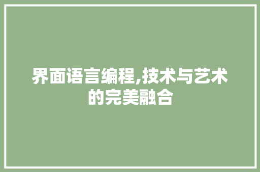 界面语言编程,技术与艺术的完美融合 界面语言编程,技术与艺术的完美融合